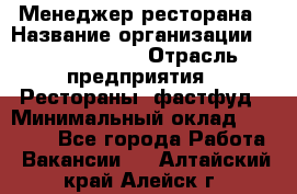 Менеджер ресторана › Название организации ­ Burger King › Отрасль предприятия ­ Рестораны, фастфуд › Минимальный оклад ­ 28 000 - Все города Работа » Вакансии   . Алтайский край,Алейск г.